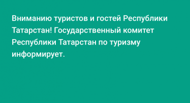 Вниманию туристов и гостей Республики Татарстан! Государственный комитет Республики Татарстан по туризму информирует